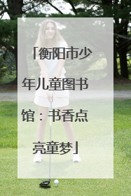 衡阳市少年儿童图书馆：书香点亮童梦