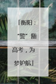 衡阳：“警”随高考，为梦护航
