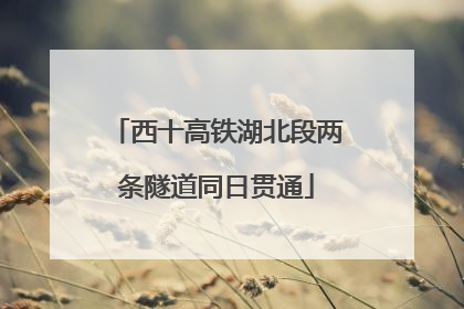 西十高铁湖北段两条隧道同日贯通