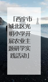 西宁市城北区光明小学开展农业主题研学实践活动