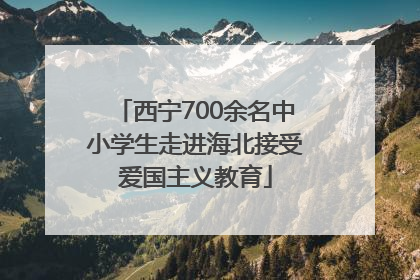 西宁700余名中小学生走进海北接受爱国主义教育