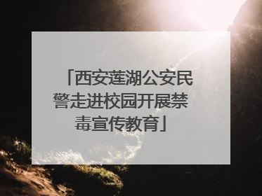 西安莲湖公安民警走进校园开展禁毒宣传教育