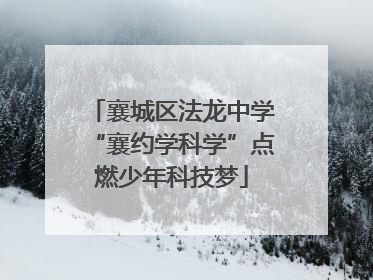 襄城区法龙中学“襄约学科学”点燃少年科技梦