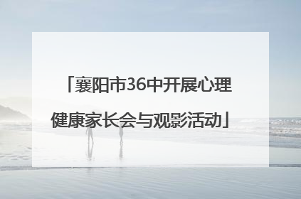 襄阳市36中开展心理健康家长会与观影活动