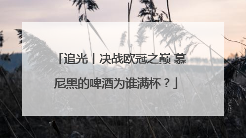追光丨决战欧冠之巅 慕尼黑的啤酒为谁满杯？