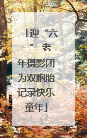 迎“六一” 老年摄影团为双胞胎记录快乐童年
