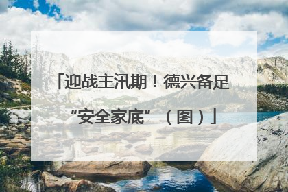 迎战主汛期！德兴备足“安全家底”（图）