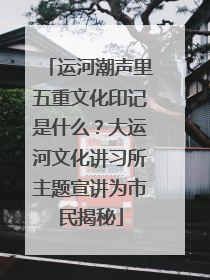 运河潮声里五重文化印记是什么？大运河文化讲习所主题宣讲为市民揭秘