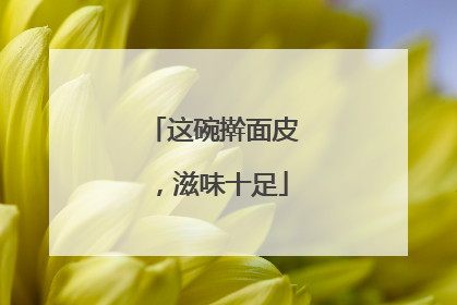 这碗擀面皮，滋味十足