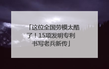 这位全国劳模太酷了！15项发明专利书写老兵新传