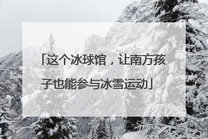 这个冰球馆，让南方孩子也能参与冰雪运动