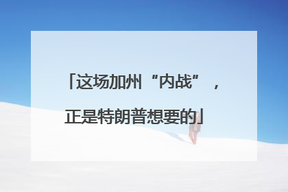 这场加州“内战”，正是特朗普想要的