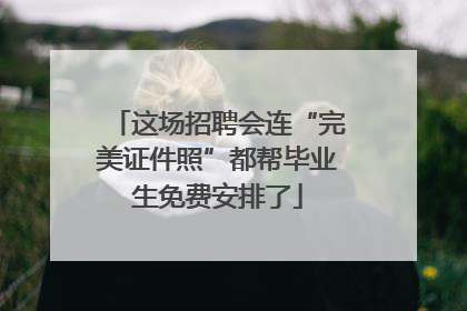 这场招聘会连“完美证件照”都帮毕业生免费安排了