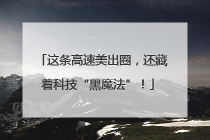 这条高速美出圈，还藏着科技“黑魔法”！