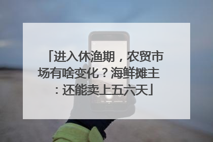 进入休渔期，农贸市场有啥变化？海鲜摊主：还能卖上五六天