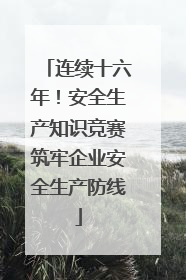 连续十六年！安全生产知识竞赛筑牢企业安全生产防线
