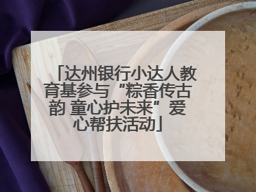 达州银行小达人教育基参与“粽香传古韵 童心护未来”爱心帮扶活动