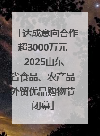 达成意向合作超3000万元 2025山东省食品、农产品外贸优品购物节闭幕