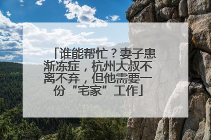 谁能帮忙？妻子患渐冻症，杭州大叔不离不弃，但他需要一份“宅家”工作