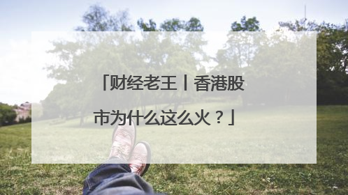 财经老王丨香港股市为什么这么火？