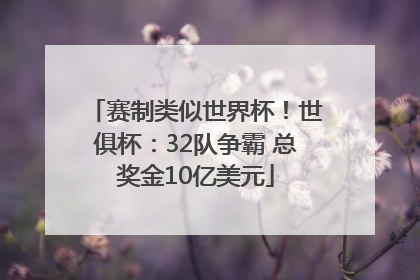赛制类似世界杯！世俱杯：32队争霸 总奖金10亿美元