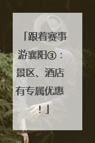 跟着赛事游襄阳③：景区、酒店有专属优惠！