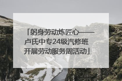 躬身劳动炼匠心——卢氏中专24级汽修班开展劳动服务周活动