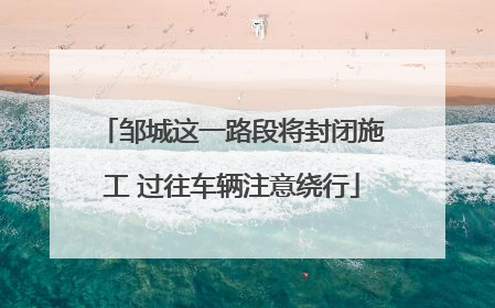 邹城这一路段将封闭施工 过往车辆注意绕行