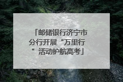 邮储银行济宁市分行开展“万里行”活动护航高考