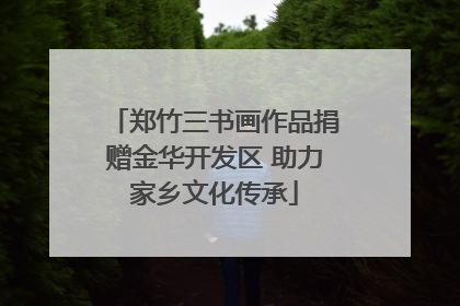 郑竹三书画作品捐赠金华开发区 助力家乡文化传承