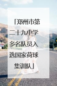 郑州市第二十九中学多名队员入选国家荷球集训队