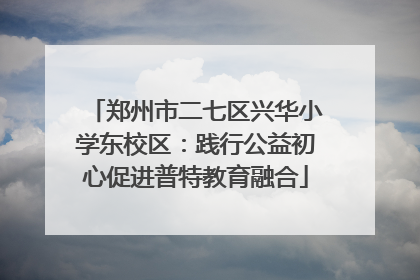 郑州市二七区兴华小学东校区：践行公益初心促进普特教育融合