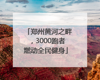 郑州黄河之畔，3000跑者燃动全民健身