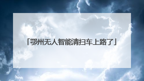 鄂州无人智能清扫车上路了