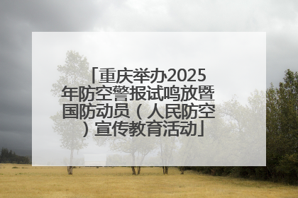 重庆举办2025年防空警报试鸣放暨国防动员（人民防空）宣传教育活动