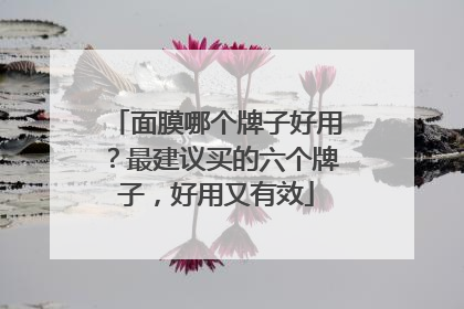 面膜哪个牌子好用？最建议买的六个牌子，好用又有效