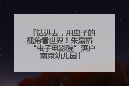 钻进去，用虫子的视角看世界！朱赢椿“虫子电影院”落户南京幼儿园