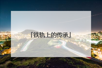 铁轨上的传承