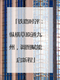 铁路时评：纵横草原通九州，调图赋能启新程