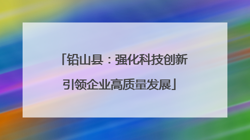 铅山县：强化科技创新 引领企业高质量发展