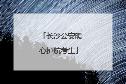 长沙公安暖心护航考生