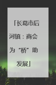 长葛市后河镇：商会为“桥”助发展