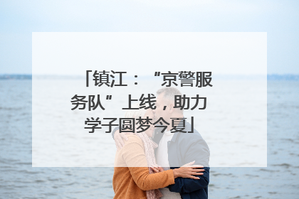 镇江：“京警服务队”上线，助力学子圆梦今夏