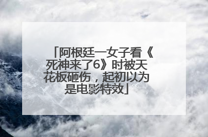 阿根廷一女子看《死神来了6》时被天花板砸伤，起初以为是电影特效