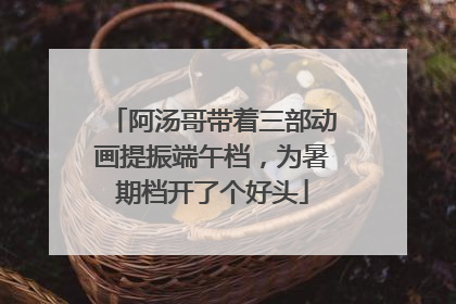 阿汤哥带着三部动画提振端午档，为暑期档开了个好头