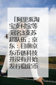 阿里系淘宝支付宝等冠名3支苏超队伍；京东：目前京东币链科技并没有开始发行稳定币｜早资道