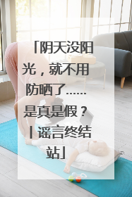 阴天没阳光，就不用防晒了……是真是假？丨谣言终结站