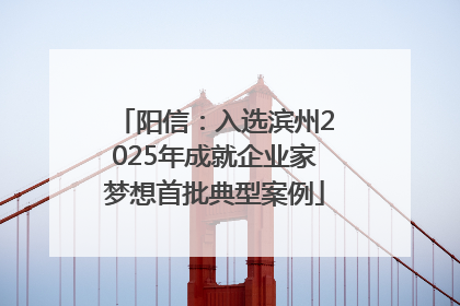 阳信：入选滨州2025年成就企业家梦想首批典型案例