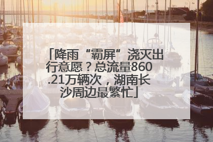 降雨“霸屏”浇灭出行意愿？总流量860.21万辆次，湖南长沙周边最繁忙