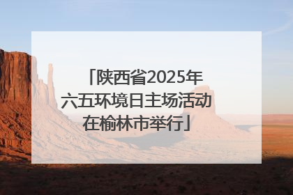 陕西省2025年六五环境日主场活动在榆林市举行